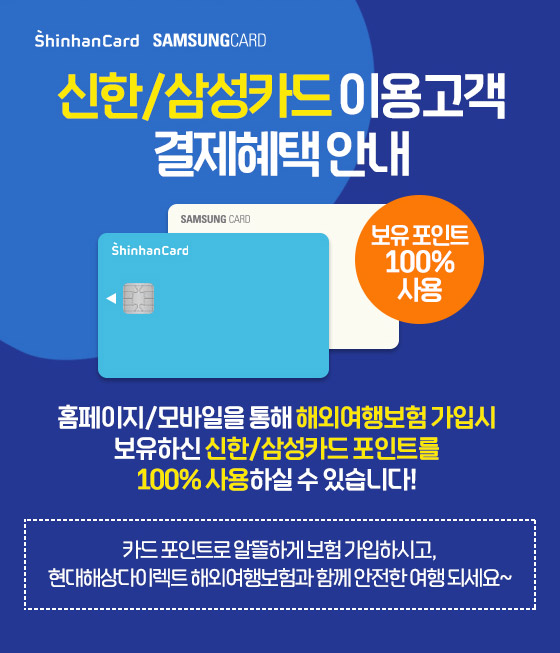Shinhancard SAMSUNGCARD 신한/삼성카드 이용고객 결제혜택 안내 보유 포인트 100% 사용 홈페이지/모바일을 통해 해외옇애보험 가입시 보유하신 신한/삼성카드 포인트를 100% 사용하실 수 있습니다.
