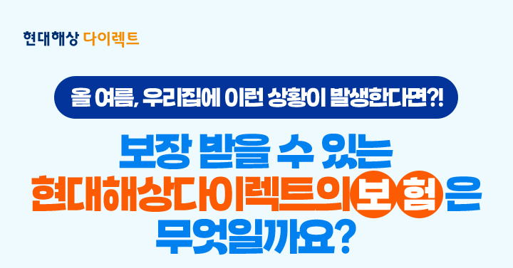 올 여름, 우리집에 이런 상황이 발생한다면?! 보장받을 수 있는 현대해상 다이렉트의 보험은 무엇일까요?