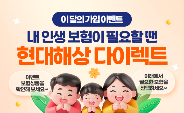 이 달의 가입 이벤트 내 인생 보험이 필요할 땐 현대해상 다이렉트. 이벤트 보험상품을 확인해 보세요~ 아래에서 필요한 보험을 선택하세요~