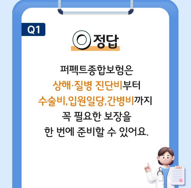 정답 O 퍼펙트종합보험은 상해·질병 진단비부터 수술비,입원일당,간병비까지 꼭 필요한 보장을 한 번에 준비할 수 있어요.