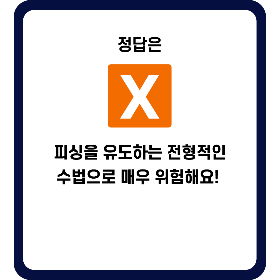 정답은 X. 피싱을 유도하는 전형적인 수법으로 매우 위험해요!