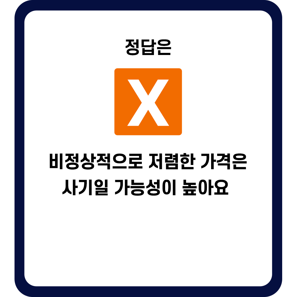 정답은 X. 비정상적으로 저렴한 가격은 사기일 가능성이 높아요.