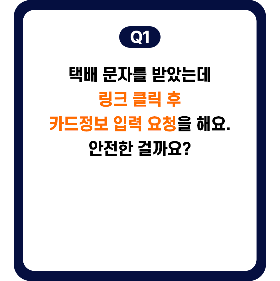 Q1.택배 문자를 받았는데 링크 클릭 후 카드정보 입력 요청을 해요. 안전한 걸까요?