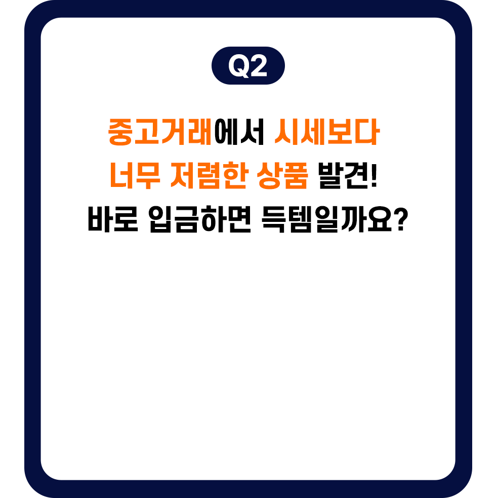 Q2.중고거래에서 시세보다 너무 저렴한 상품 발견! 바로 입금하면 득템일까요?
