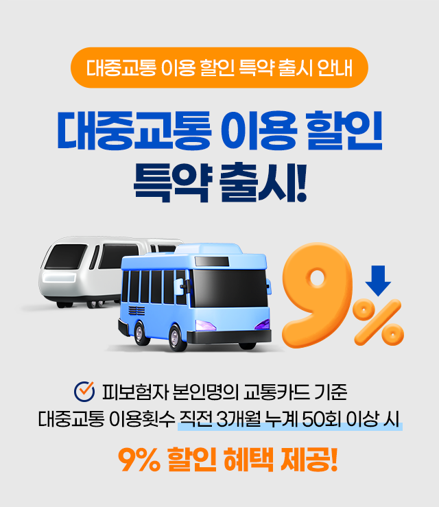 대중교통 이용 할인 특약 출시 안내. 대중교통 이용 할인 특약 출시! 피보험자 본인명의 교통카드 기준 대중교통 이용횟수 직전 3개월 누계 50회 이상 시. 9% 할인 혜택 제공!